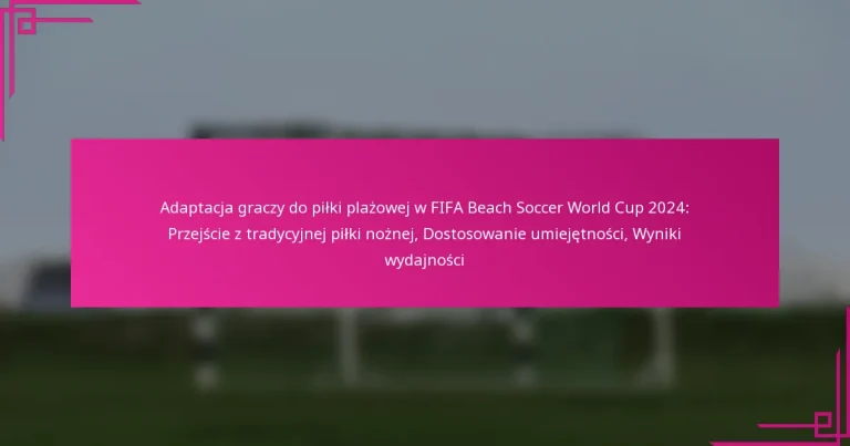 Adaptacja graczy do piłki plażowej w FIFA Beach Soccer World Cup 2024: Przejście z tradycyjnej piłki nożnej, Dostosowanie umiejętności, Wyniki wydajności