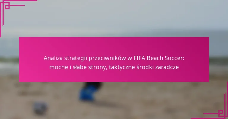 Analiza strategii przeciwników w FIFA Beach Soccer: mocne i słabe strony, taktyczne środki zaradcze