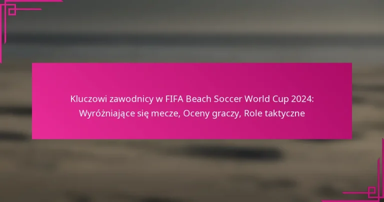 Kluczowi zawodnicy w FIFA Beach Soccer World Cup 2024: Wyróżniające się mecze, Oceny graczy, Role taktyczne