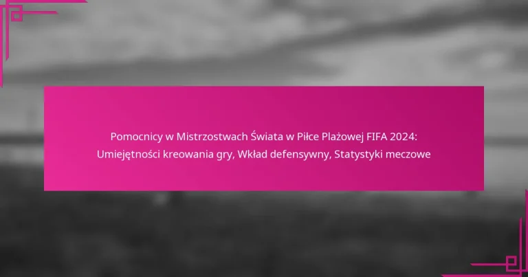 Pomocnicy w Mistrzostwach Świata w Piłce Plażowej FIFA 2024: Umiejętności kreowania gry, Wkład defensywny, Statystyki meczowe