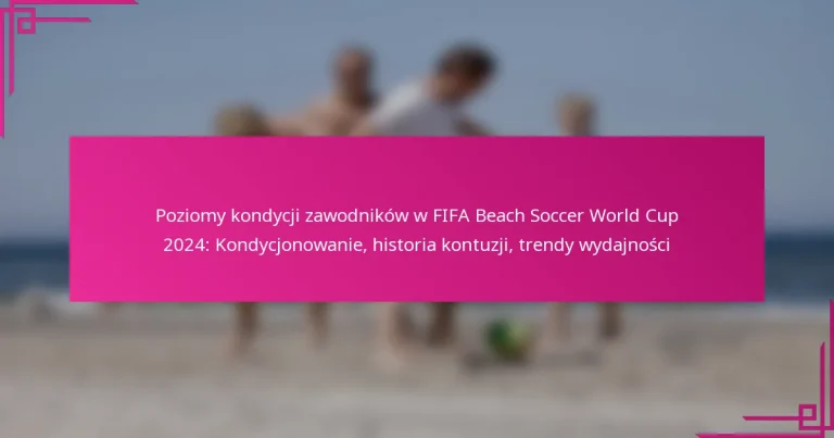 Poziomy kondycji zawodników w FIFA Beach Soccer World Cup 2024: Kondycjonowanie, historia kontuzji, trendy wydajności