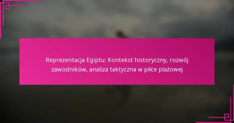 Reprezentacja Egiptu: Kontekst historyczny, rozwój zawodników, analiza taktyczna w piłce plażowej