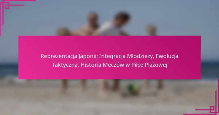 Reprezentacja Japonii: Integracja Młodzieży, Ewolucja Taktyczna, Historia Meczów w Piłce Plażowej