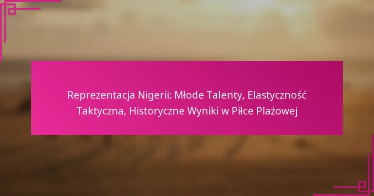 Reprezentacja Nigerii: Młode Talenty, Elastyczność Taktyczna, Historyczne Wyniki w Piłce Plażowej