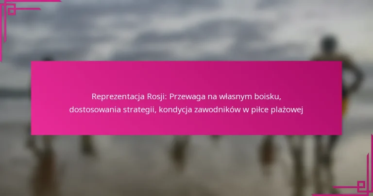 Reprezentacja Rosji: Przewaga na własnym boisku, dostosowania strategii, kondycja zawodników w piłce plażowej