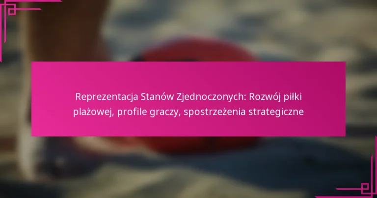 Reprezentacja Stanów Zjednoczonych: Rozwój piłki plażowej, profile graczy, spostrzeżenia strategiczne