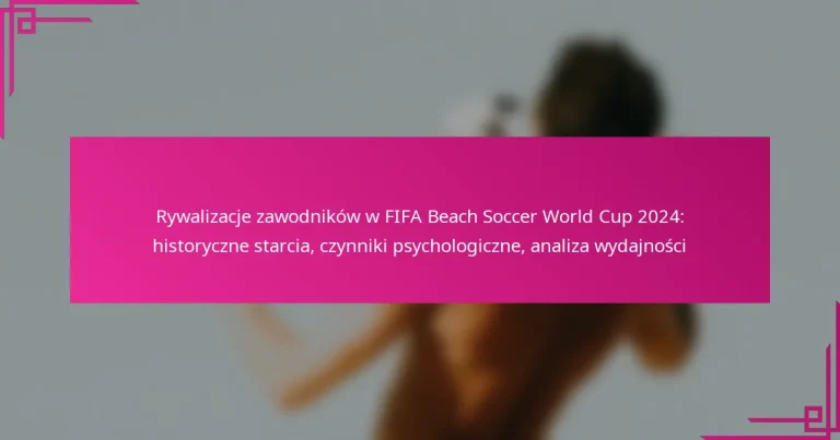 Rywalizacje zawodników w FIFA Beach Soccer World Cup 2024: historyczne starcia, czynniki psychologiczne, analiza wydajności