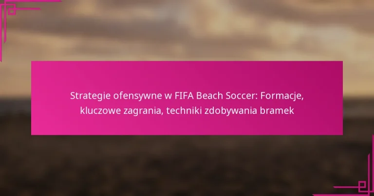 Strategie ofensywne w FIFA Beach Soccer: Formacje, kluczowe zagrania, techniki zdobywania bramek