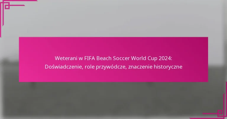 Weterani w FIFA Beach Soccer World Cup 2024: Doświadczenie, role przywódcze, znaczenie historyczne