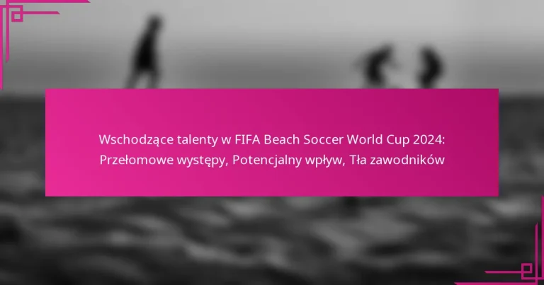 Wschodzące talenty w FIFA Beach Soccer World Cup 2024: Przełomowe występy, Potencjalny wpływ, Tła zawodników