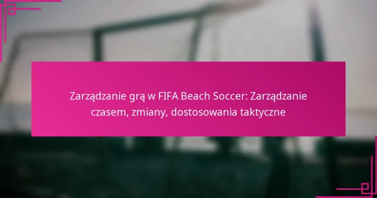 Zarządzanie grą w FIFA Beach Soccer: Zarządzanie czasem, zmiany, dostosowania taktyczne