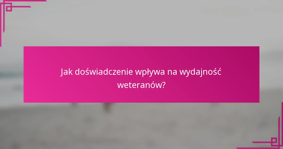 Jak doświadczenie wpływa na wydajność weteranów?