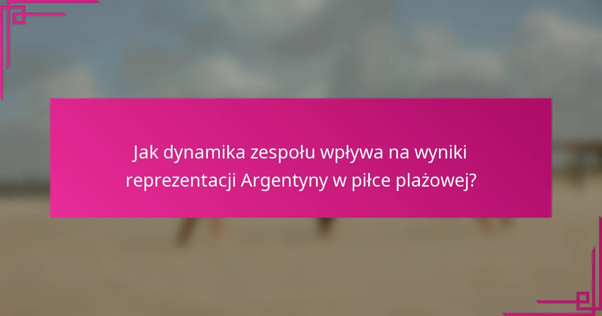 Jak dynamika zespołu wpływa na wyniki reprezentacji Argentyny w piłce plażowej?