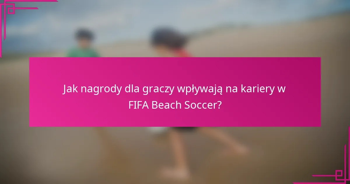 Jak nagrody dla graczy wpływają na kariery w FIFA Beach Soccer?