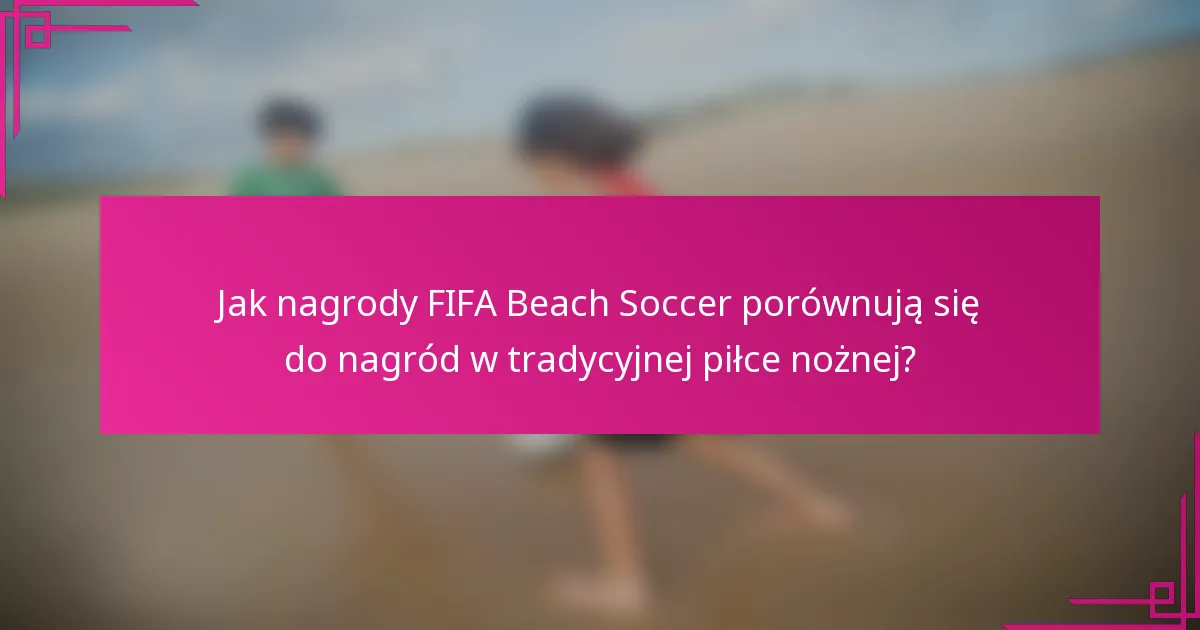 Jak nagrody FIFA Beach Soccer porównują się do nagród w tradycyjnej piłce nożnej?