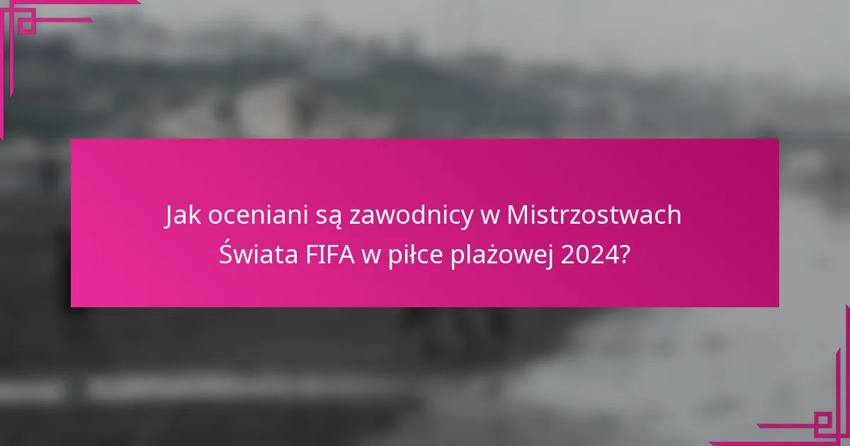 Jak oceniani są zawodnicy w Mistrzostwach Świata FIFA w piłce plażowej 2024?