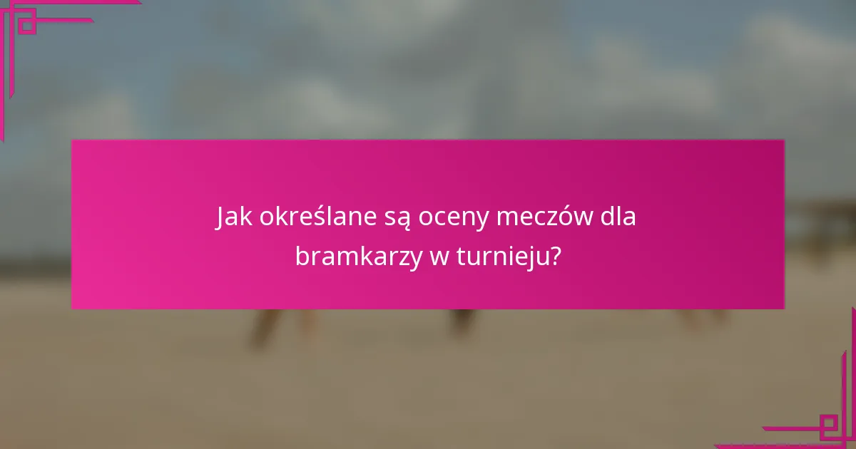 Jak określane są oceny meczów dla bramkarzy w turnieju?
