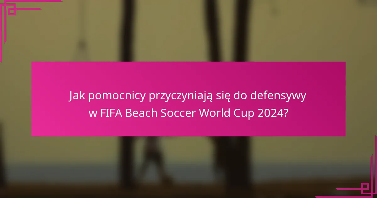 Jak pomocnicy przyczyniają się do defensywy w FIFA Beach Soccer World Cup 2024?