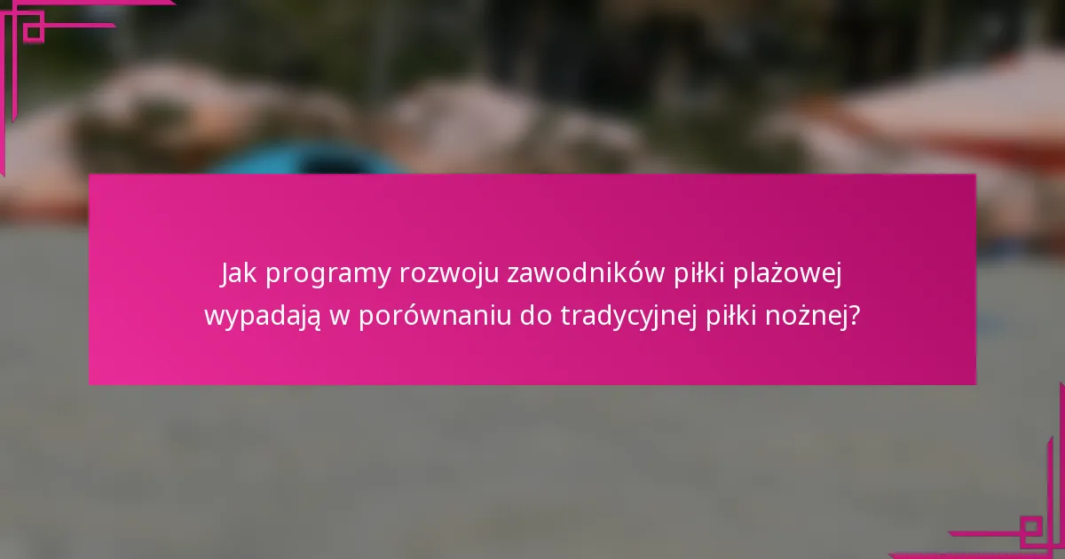 Jak programy rozwoju zawodników piłki plażowej wypadają w porównaniu do tradycyjnej piłki nożnej?