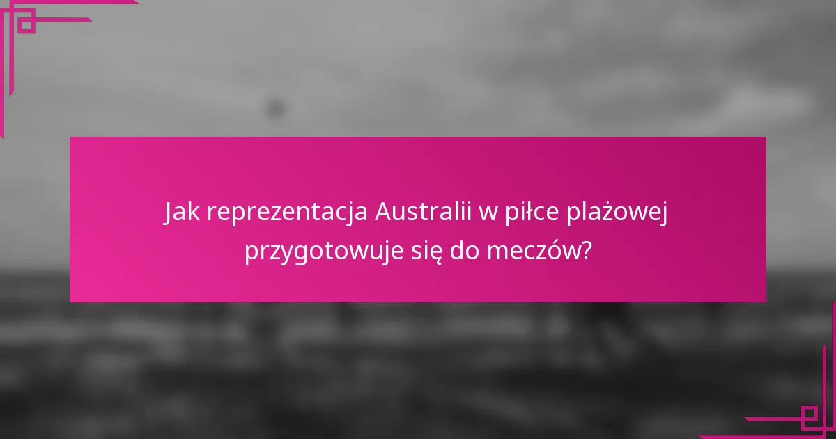 Jak reprezentacja Australii w piłce plażowej przygotowuje się do meczów?