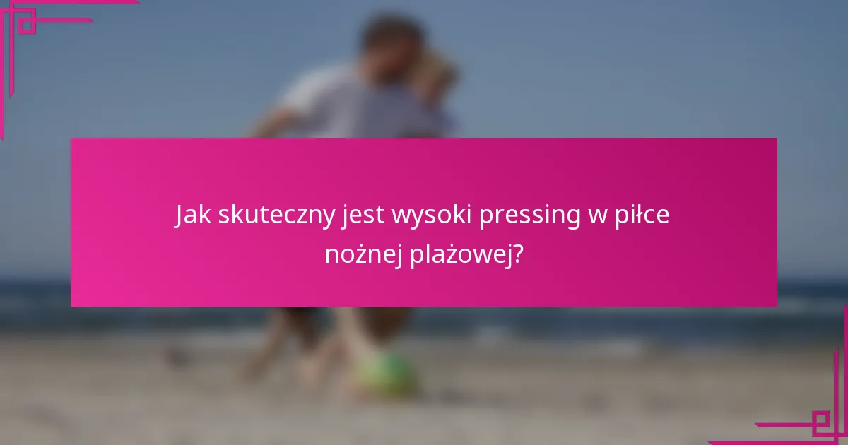 Jak skuteczny jest wysoki pressing w piłce nożnej plażowej?