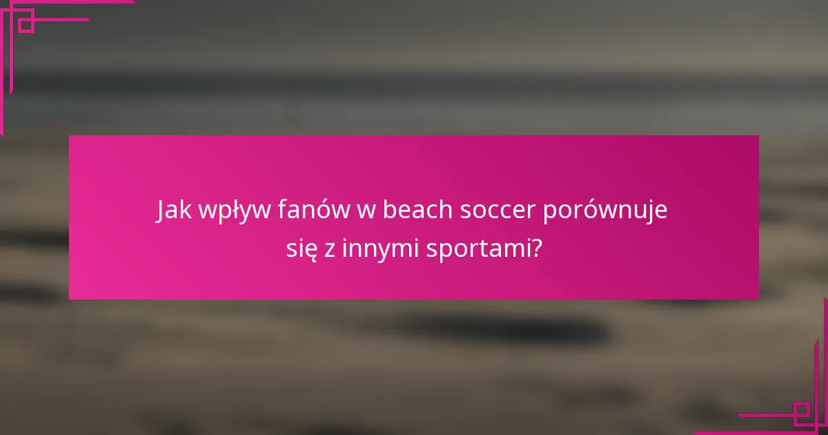 Jak wpływ fanów w beach soccer porównuje się z innymi sportami?