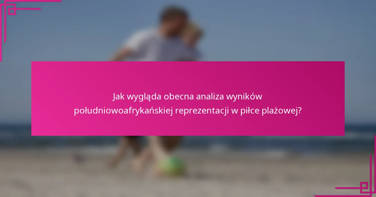 Jak wygląda obecna analiza wyników południowoafrykańskiej reprezentacji w piłce plażowej?