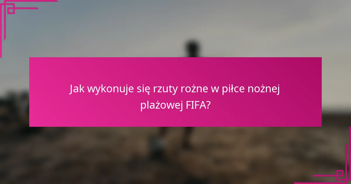 Jak wykonuje się rzuty rożne w piłce nożnej plażowej FIFA?