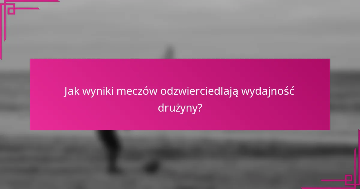 Jak wyniki meczów odzwierciedlają wydajność drużyny?