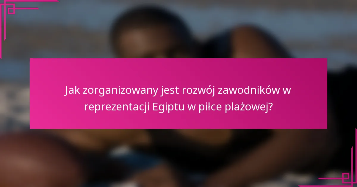 Jak zorganizowany jest rozwój zawodników w reprezentacji Egiptu w piłce plażowej?