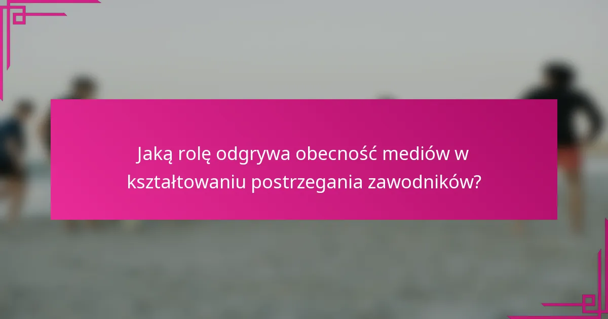 Jaką rolę odgrywa obecność mediów w kształtowaniu postrzegania zawodników?