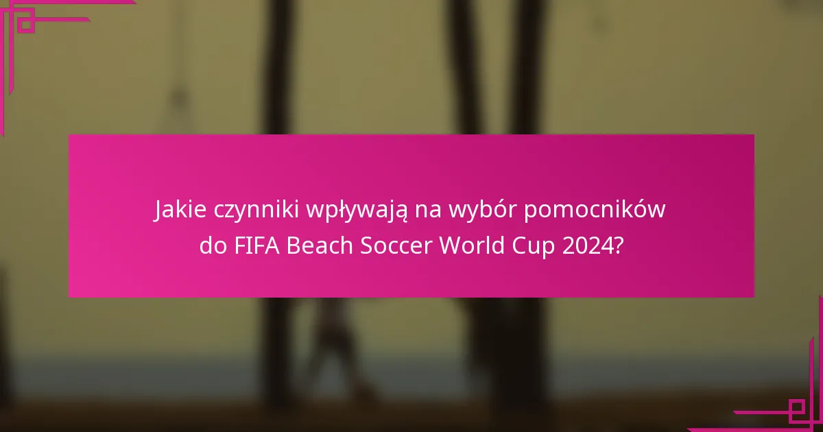 Jakie czynniki wpływają na wybór pomocników do FIFA Beach Soccer World Cup 2024?