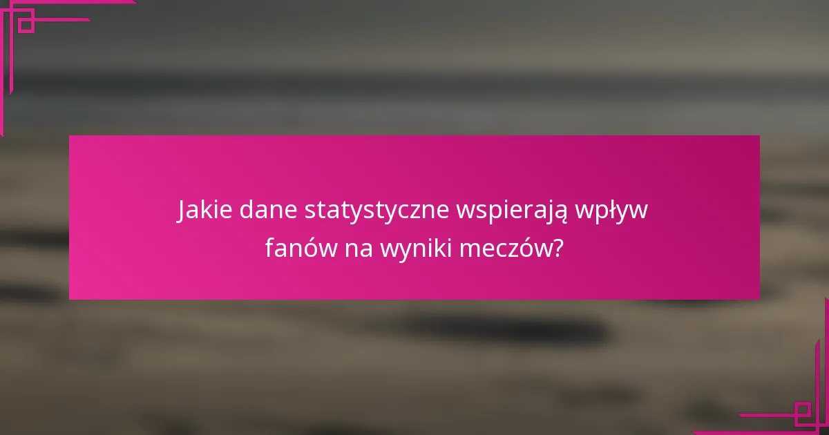 Jakie dane statystyczne wspierają wpływ fanów na wyniki meczów?