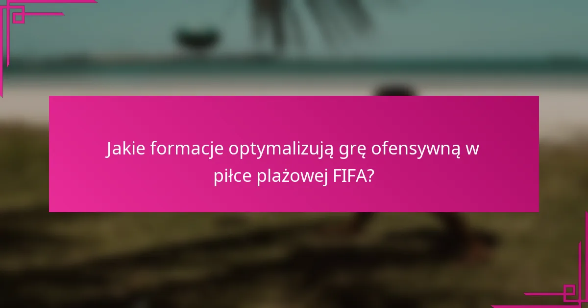 Jakie formacje optymalizują grę ofensywną w piłce plażowej FIFA?