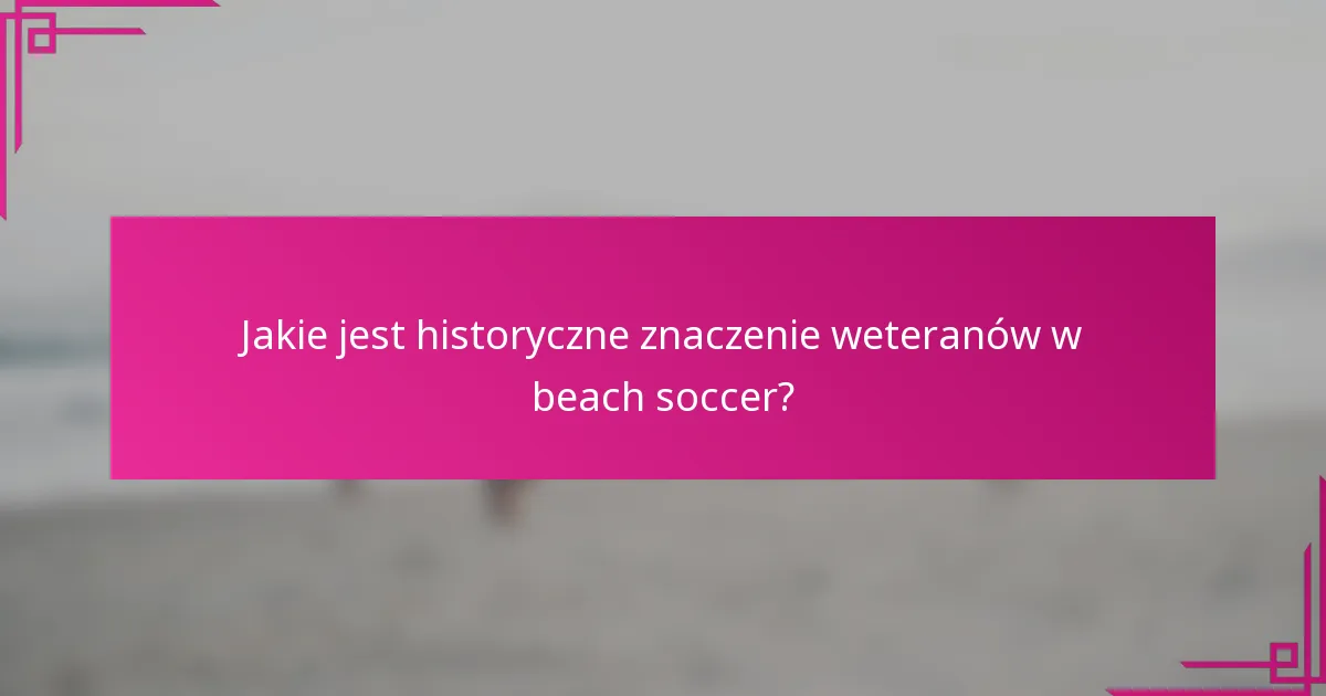 Jakie jest historyczne znaczenie weteranów w beach soccer?