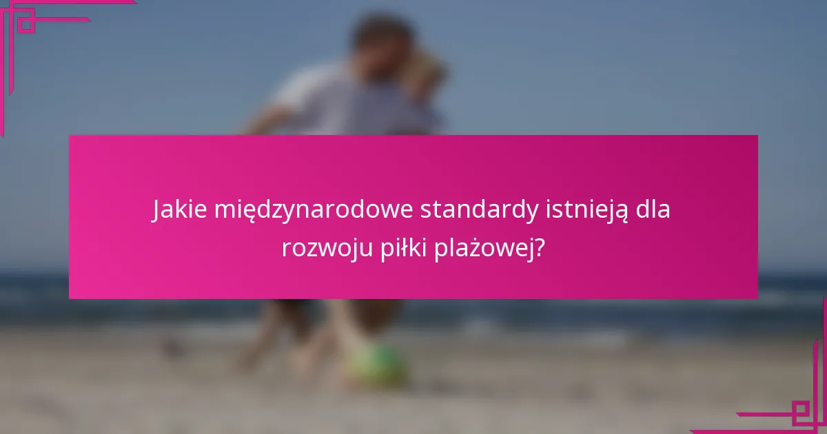 Jakie międzynarodowe standardy istnieją dla rozwoju piłki plażowej?