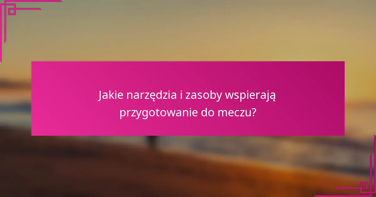 Jakie narzędzia i zasoby wspierają przygotowanie do meczu?