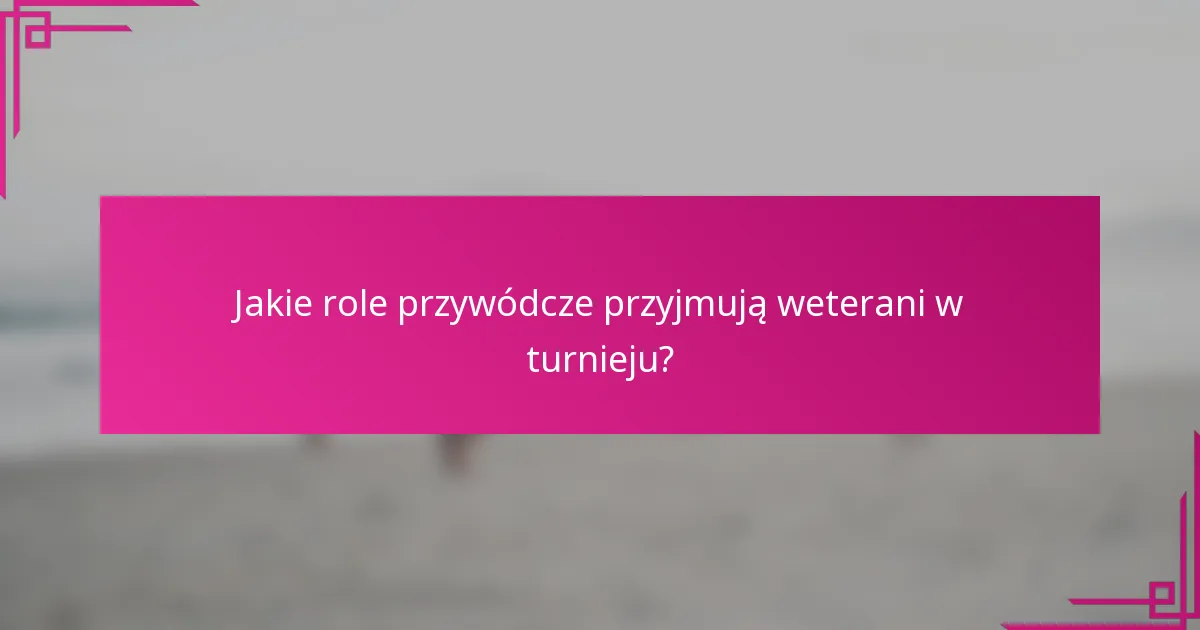 Jakie role przywódcze przyjmują weterani w turnieju?