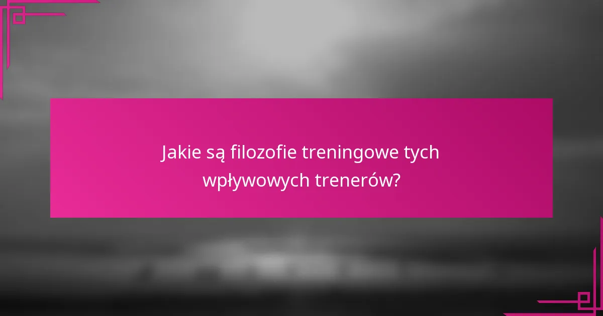Jakie są filozofie treningowe tych wpływowych trenerów?