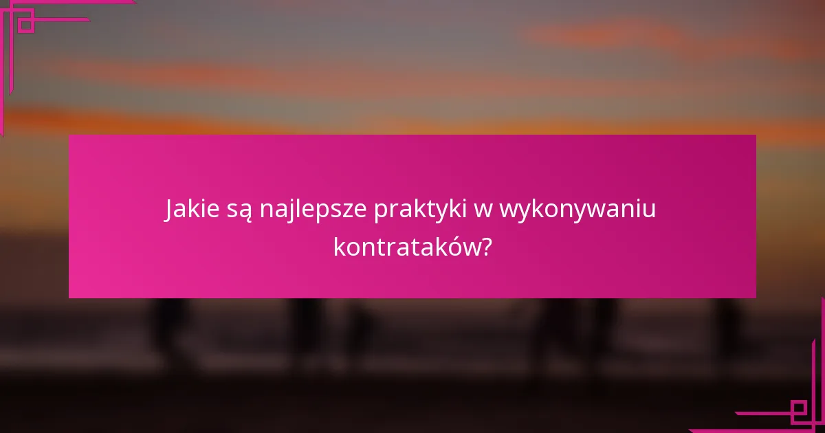 Jakie są najlepsze praktyki w wykonywaniu kontrataków?