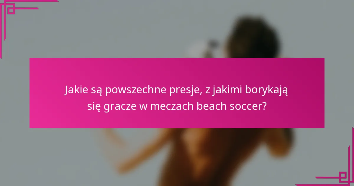 Jakie są powszechne presje, z jakimi borykają się gracze w meczach beach soccer?