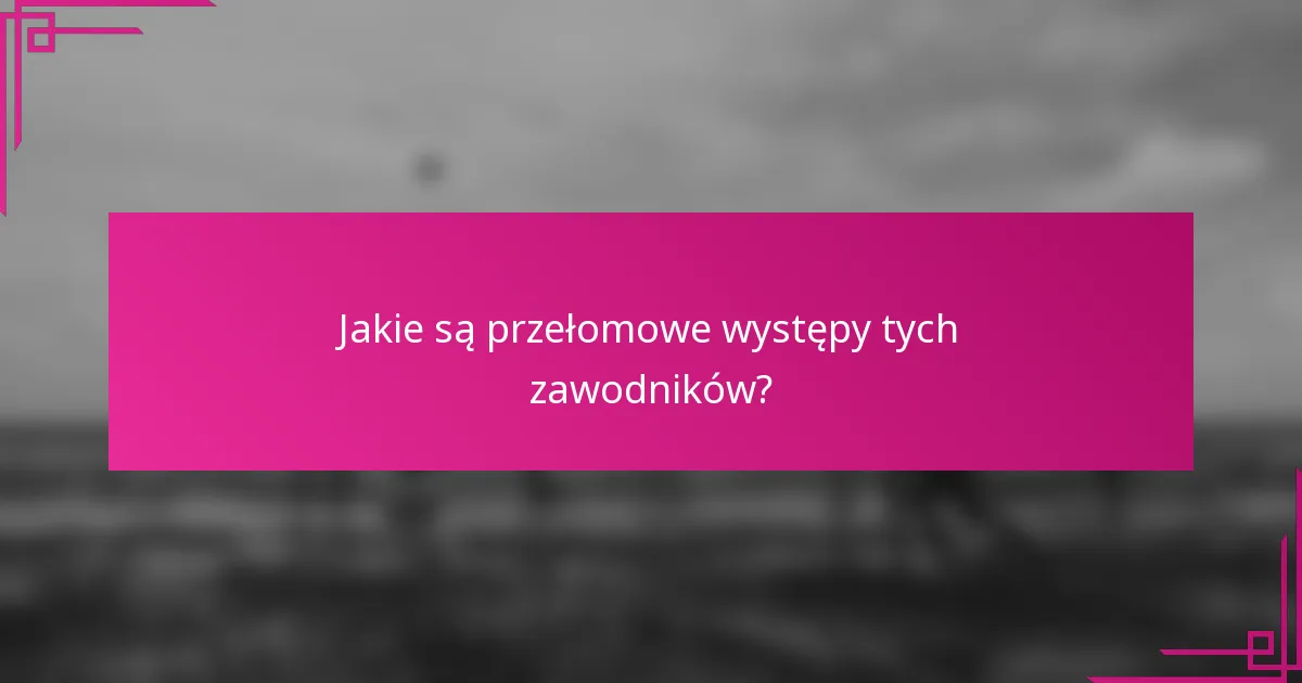 Jakie są przełomowe występy tych zawodników?