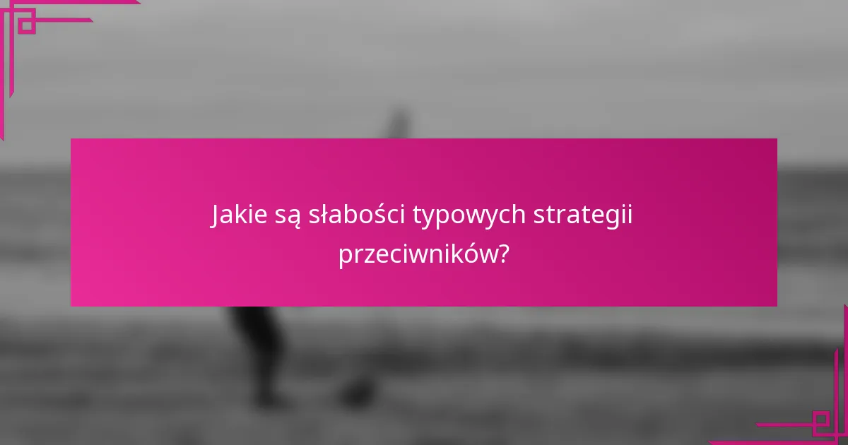 Jakie są słabości typowych strategii przeciwników?