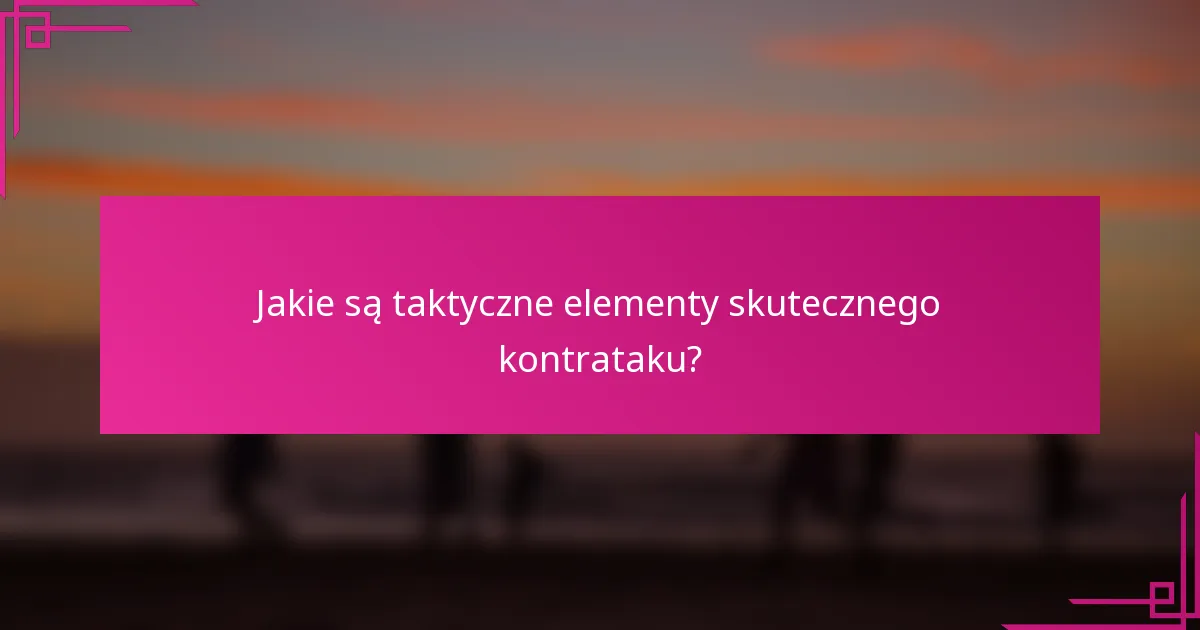 Jakie są taktyczne elementy skutecznego kontrataku?