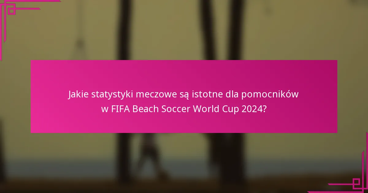 Jakie statystyki meczowe są istotne dla pomocników w FIFA Beach Soccer World Cup 2024?