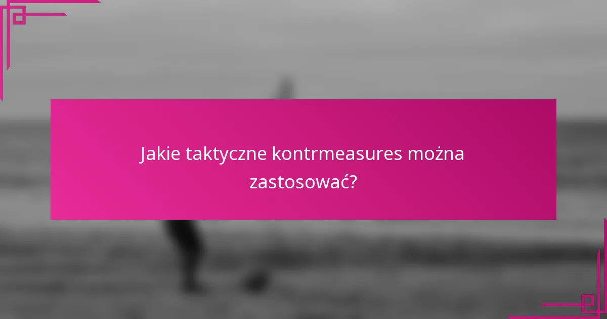 Jakie taktyczne kontrmeasures można zastosować?