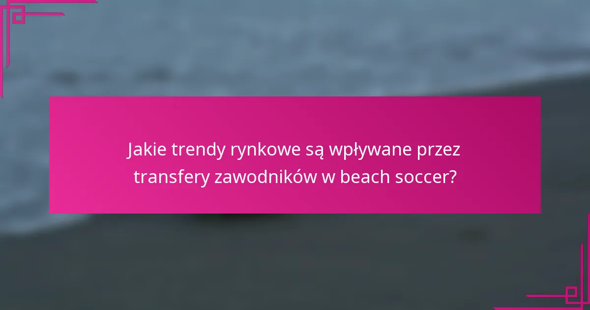 Jakie trendy rynkowe są wpływane przez transfery zawodników w beach soccer?