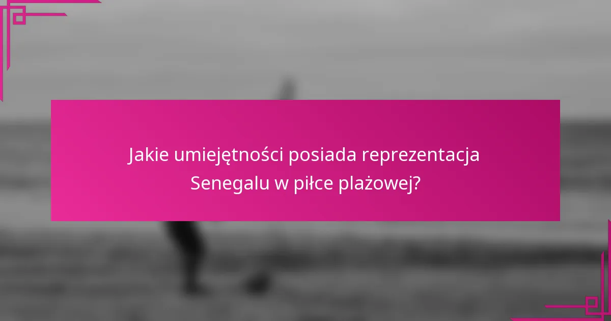 Jakie umiejętności posiada reprezentacja Senegalu w piłce plażowej?