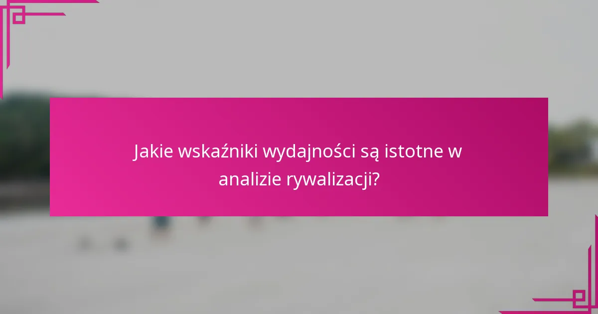 Jakie wskaźniki wydajności są istotne w analizie rywalizacji?