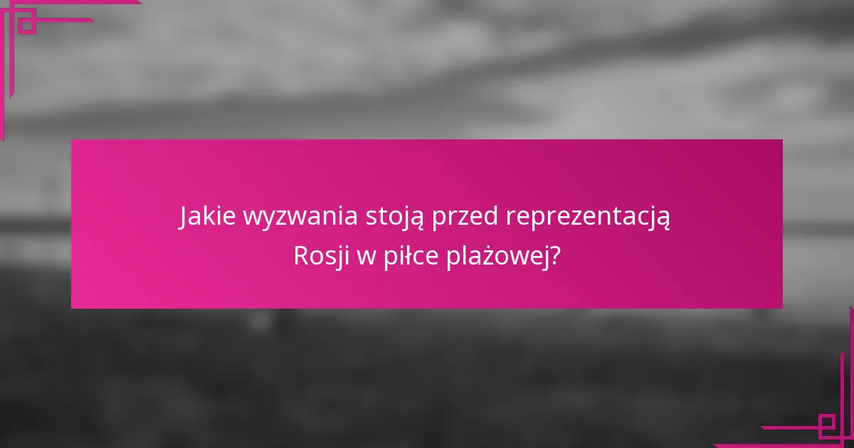 Jakie wyzwania stoją przed reprezentacją Rosji w piłce plażowej?